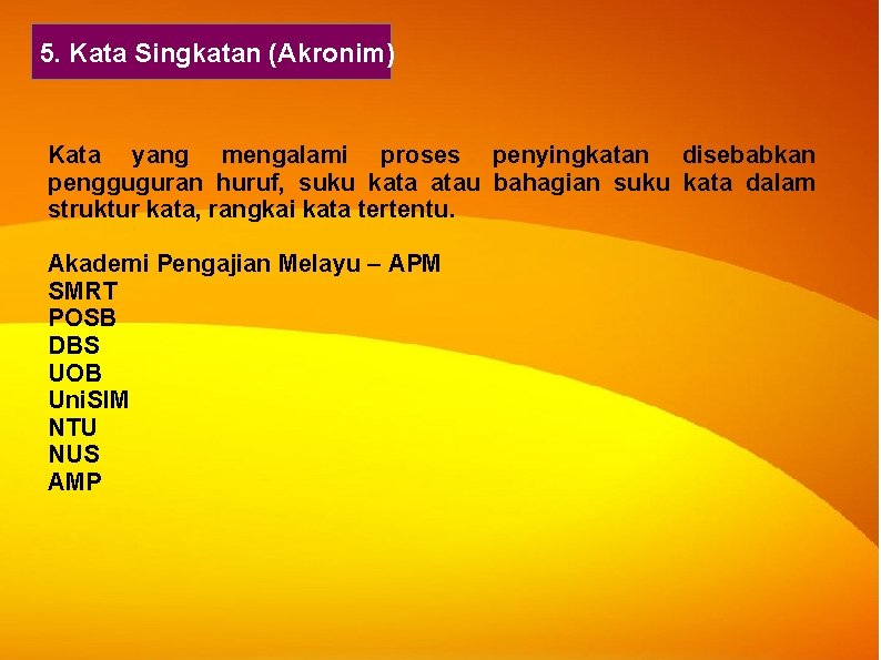 5. Kata Singkatan (Akronim) Kata yang mengalami proses penyingkatan disebabkan pengguguran huruf, suku kata 5. Kata Singkatan (Akronim) Kata yang mengalami proses penyingkatan disebabkan pengguguran huruf, suku kata