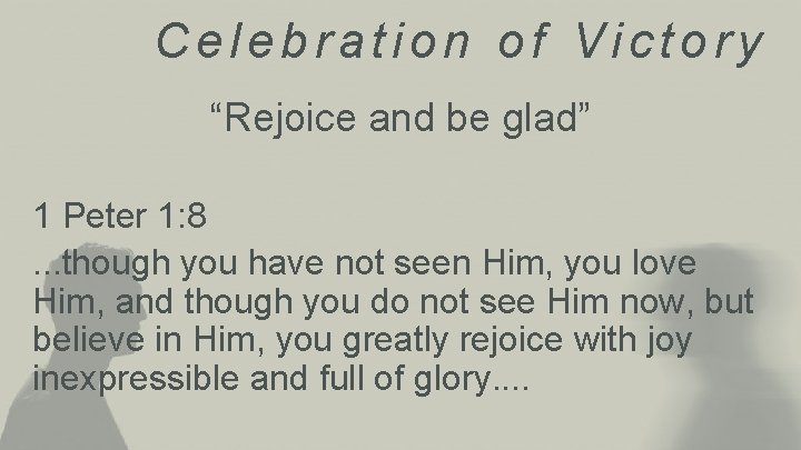 Celebration of Victory “Rejoice and be glad” 1 Peter 1: 8. . . though