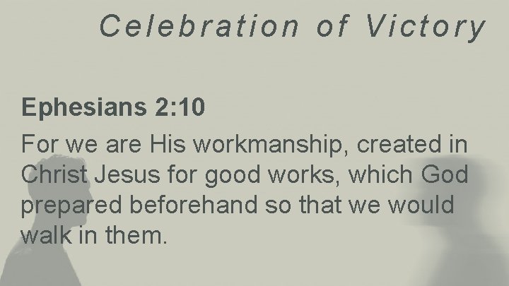 Celebration of Victory Ephesians 2: 10 For we are His workmanship, created in Christ