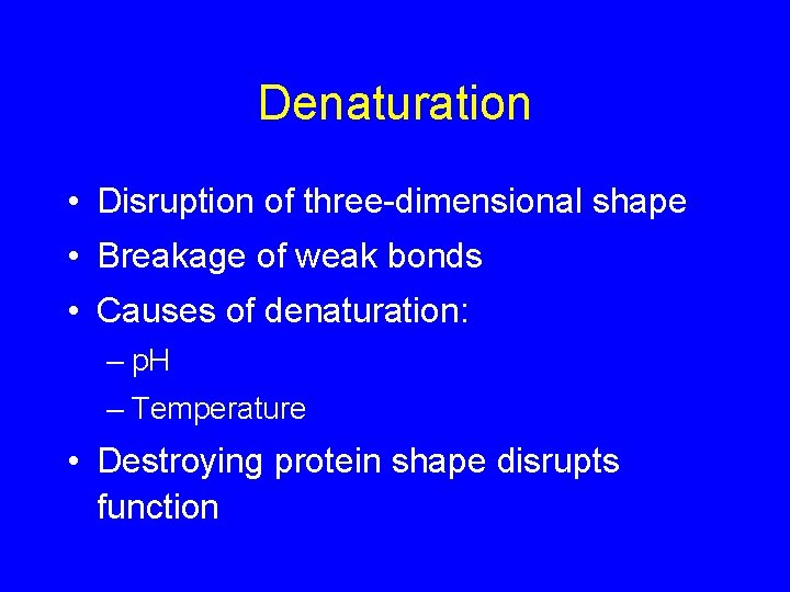 Denaturation • Disruption of three-dimensional shape • Breakage of weak bonds • Causes of