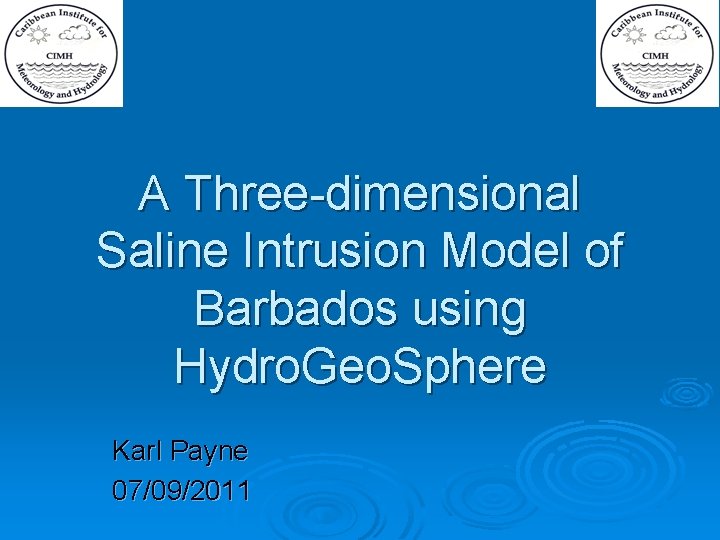 A Three-dimensional Saline Intrusion Model of Barbados using Hydro. Geo. Sphere Karl Payne 07/09/2011