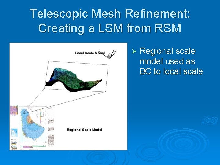 Telescopic Mesh Refinement: Creating a LSM from RSM Ø Regional scale model used as