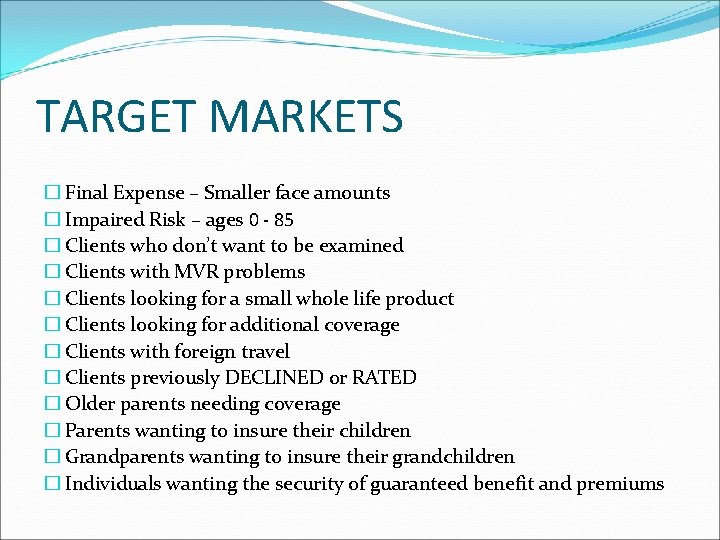 TARGET MARKETS � Final Expense – Smaller face amounts � Impaired Risk – ages