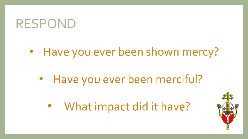 RESPOND • Have you ever been shown mercy? • Have you ever been merciful?