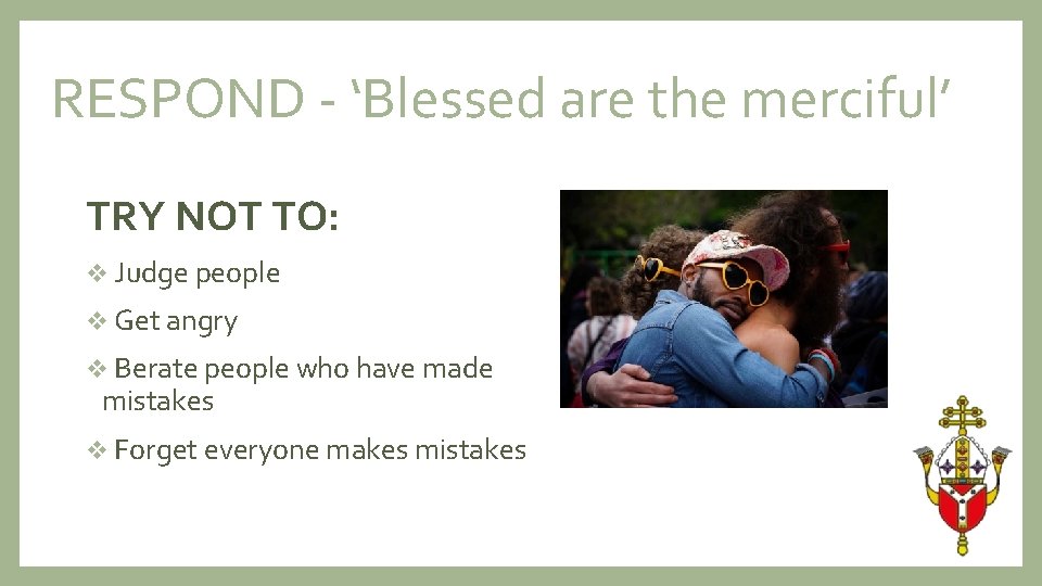 RESPOND - ‘Blessed are the merciful’ TRY NOT TO: v Judge people v Get