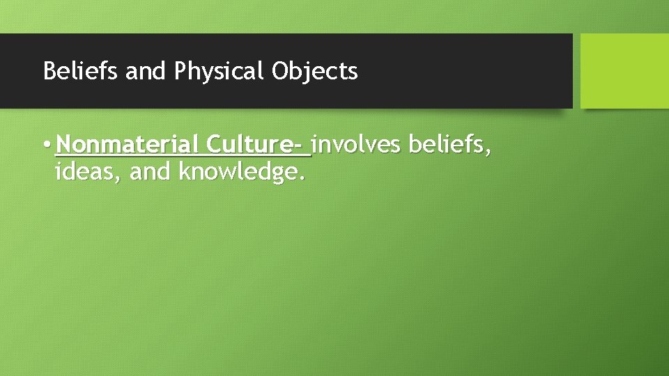 Beliefs and Physical Objects • Nonmaterial Culture- involves beliefs, ideas, and knowledge. 
