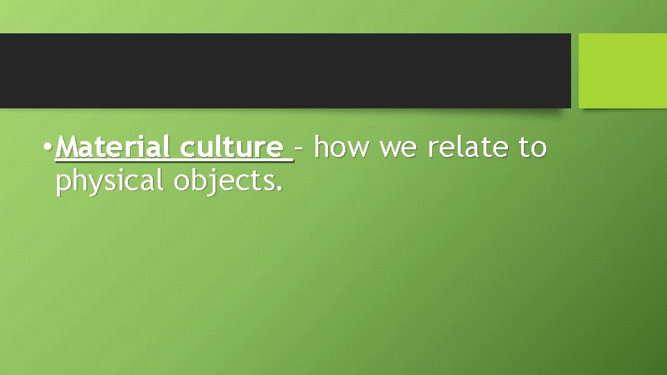  • Material culture – how we relate to physical objects. 