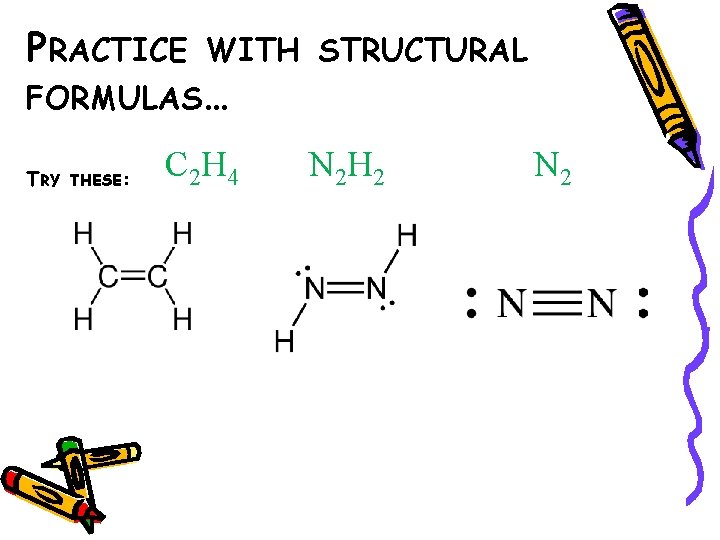 PRACTICE WITH STRUCTURAL FORMULAS… TRY THESE: C 2 H 4 N 2 H 2