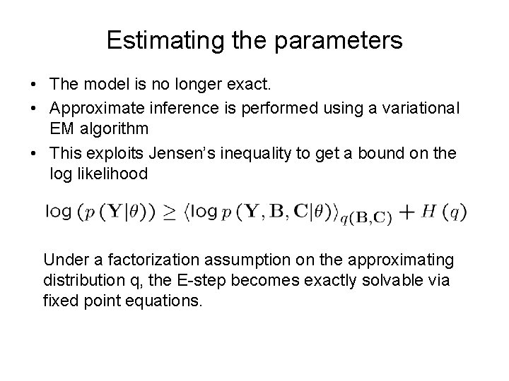 Estimating the parameters • The model is no longer exact. • Approximate inference is