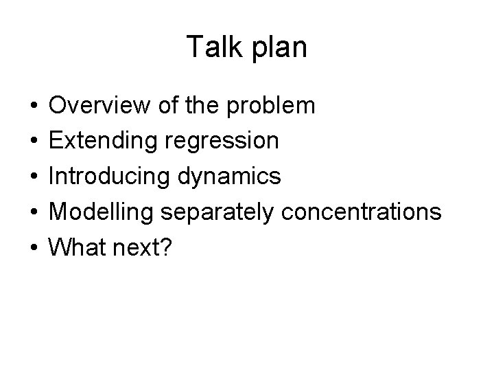 Talk plan • • • Overview of the problem Extending regression Introducing dynamics Modelling