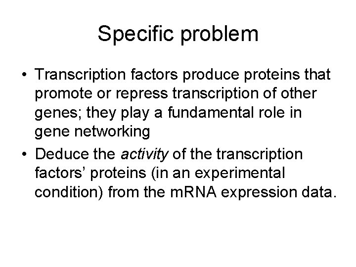 Specific problem • Transcription factors produce proteins that promote or repress transcription of other