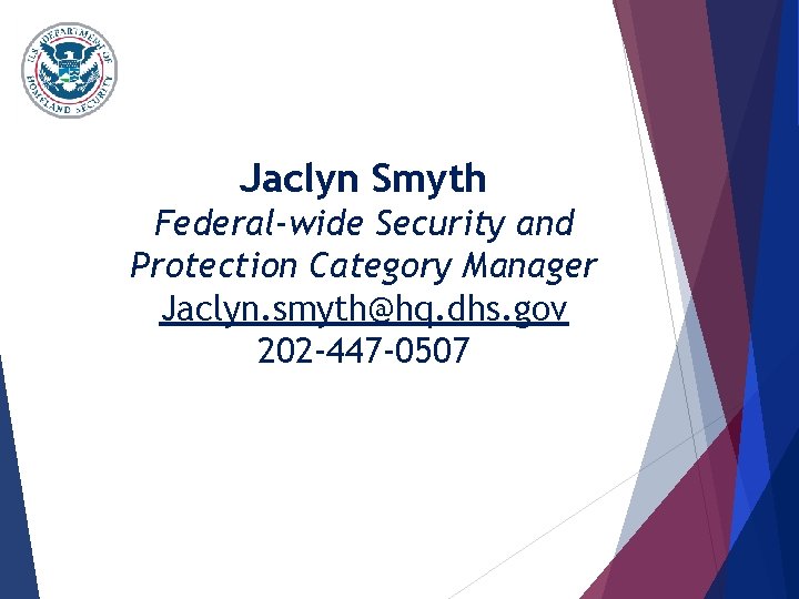 Jaclyn Smyth Federal-wide Security and Protection Category Manager Jaclyn. smyth@hq. dhs. gov 202 -447