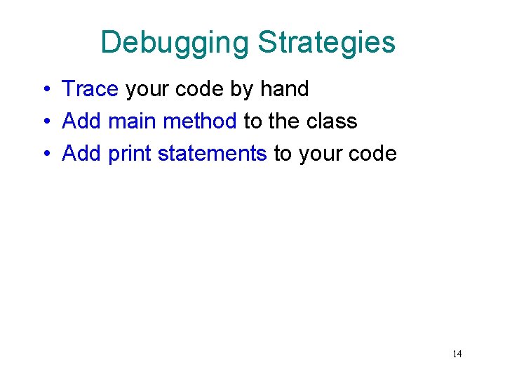 Debugging Strategies • Trace your code by hand • Add main method to the