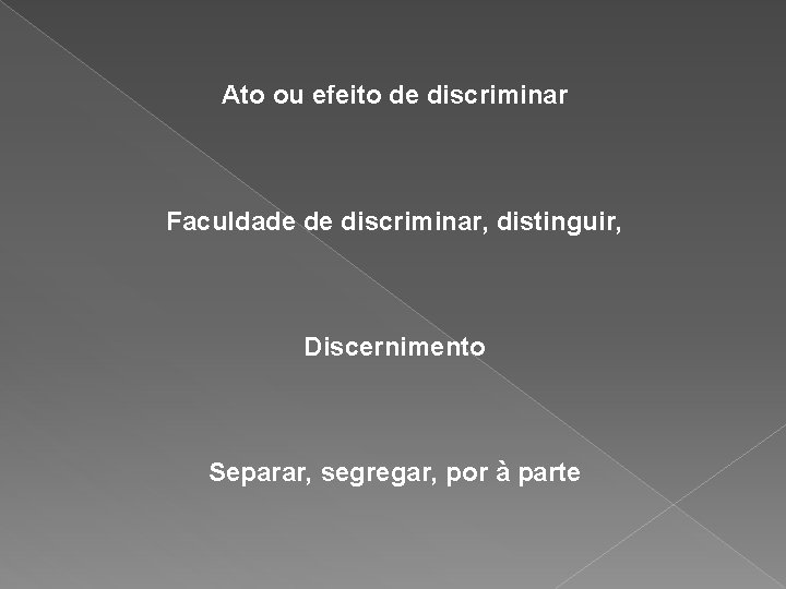 Ato ou efeito de discriminar Faculdade de discriminar, distinguir, Discernimento Separar, segregar, por à