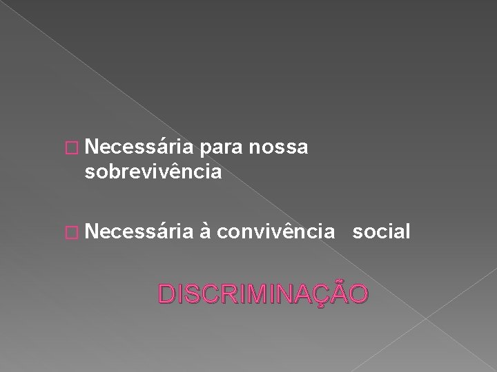 � Necessária para nossa sobrevivência � Necessária à convivência social DISCRIMINAÇÃO 