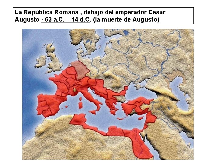 La República Romana , debajo del emperador Cesar Augusto - 63 a. C. –