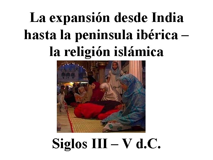 La expansión desde India hasta la peninsula ibérica – la religión islámica Siglos III