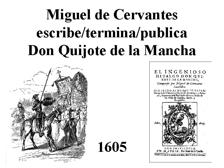 Miguel de Cervantes escribe/termina/publica Don Quijote de la Mancha 1605 