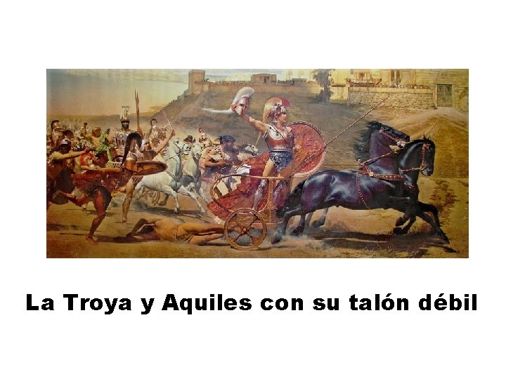 La Troya y Aquiles con su talón débil 