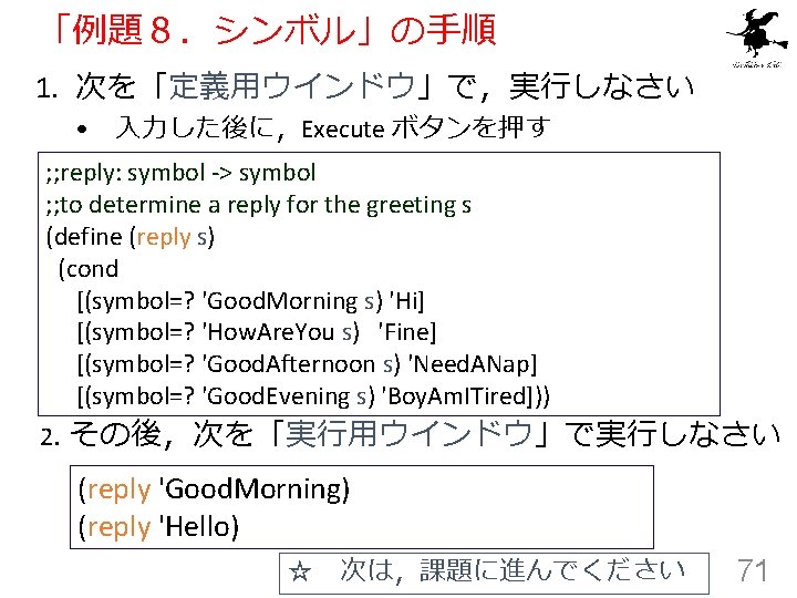 「例題８．シンボル」の手順 1. 次を「定義用ウインドウ」で，実行しなさい • 入力した後に，Execute ボタンを押す ; ; reply: symbol -> symbol ; ;