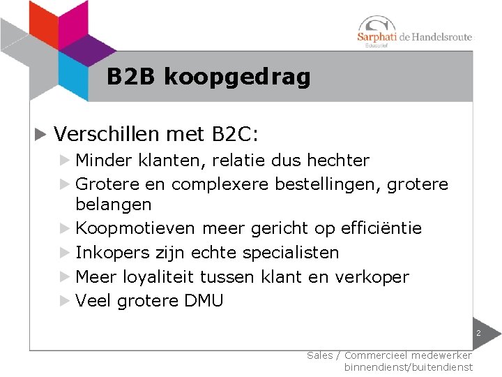 B 2 B koopgedrag Verschillen met B 2 C: Minder klanten, relatie dus hechter