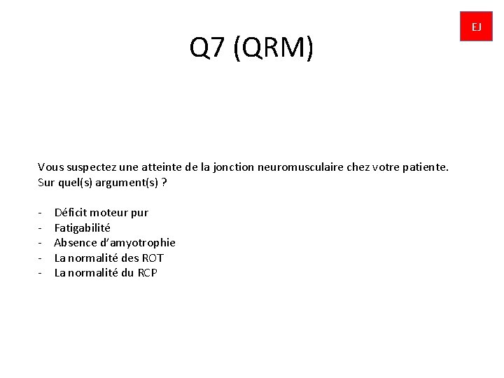 Q 7 (QRM) Vous suspectez une atteinte de la jonction neuromusculaire chez votre patiente.