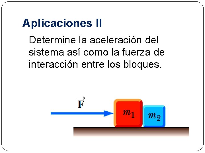 Aplicaciones II Determine la aceleración del sistema así como la fuerza de interacción entre