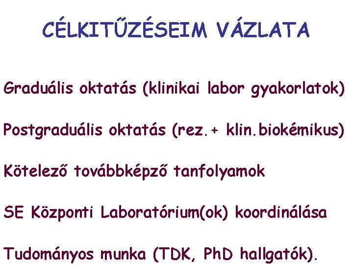 CÉLKITŰZÉSEIM VÁZLATA Graduális oktatás (klinikai labor gyakorlatok) Postgraduális oktatás (rez. + klin. biokémikus) Kötelező