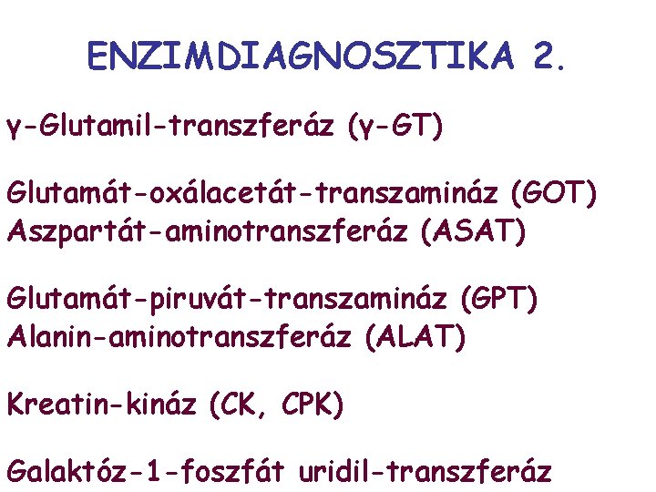 ENZIMDIAGNOSZTIKA 2. γ-Glutamil-transzferáz (γ-GT) Glutamát-oxálacetát-transzamináz (GOT) Aszpartát-aminotranszferáz (ASAT) Glutamát-piruvát-transzamináz (GPT) Alanin-aminotranszferáz (ALAT) Kreatin-kináz (CK,