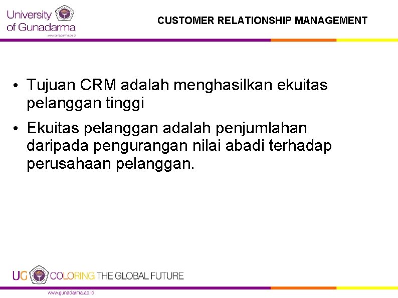CUSTOMER RELATIONSHIP MANAGEMENT • Tujuan CRM adalah menghasilkan ekuitas pelanggan tinggi • Ekuitas pelanggan