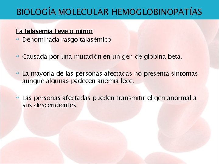 BIOLOGÍA MOLECULAR HEMOGLOBINOPATÍAS La talasemia Leve o minor Denominada rasgo talasémico Causada por una