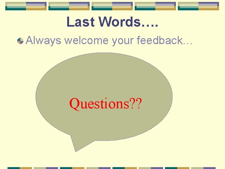 Last Words…. Always welcome your feedback… Questions? ? 