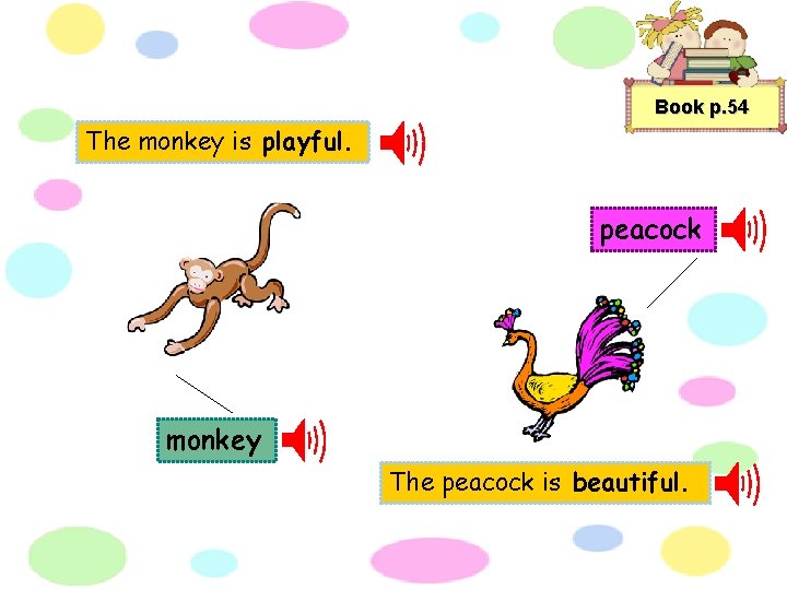 Book p. 54 The monkey is playful. peacock monkey The peacock is beautiful. 