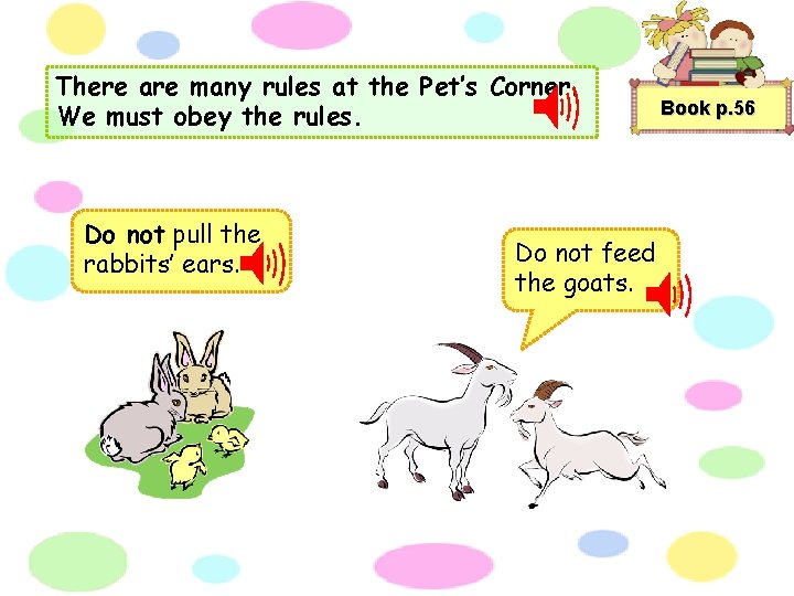 There are many rules at the Pet’s Corner. We must obey the rules. Do
