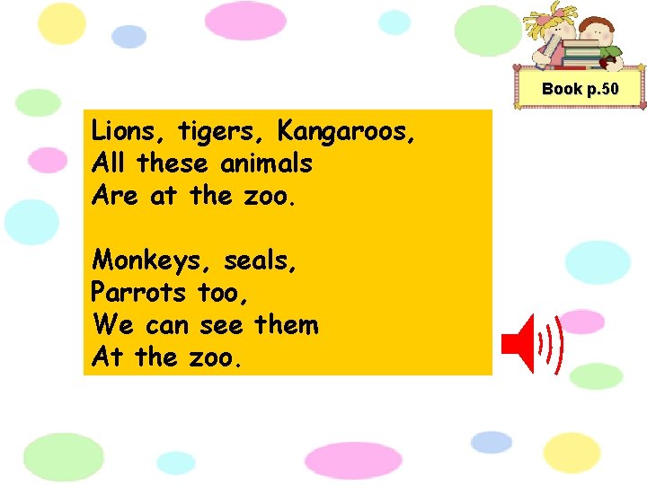 Book p. 50 Lions, tigers, Kangaroos, All these animals Are at the zoo. Monkeys,