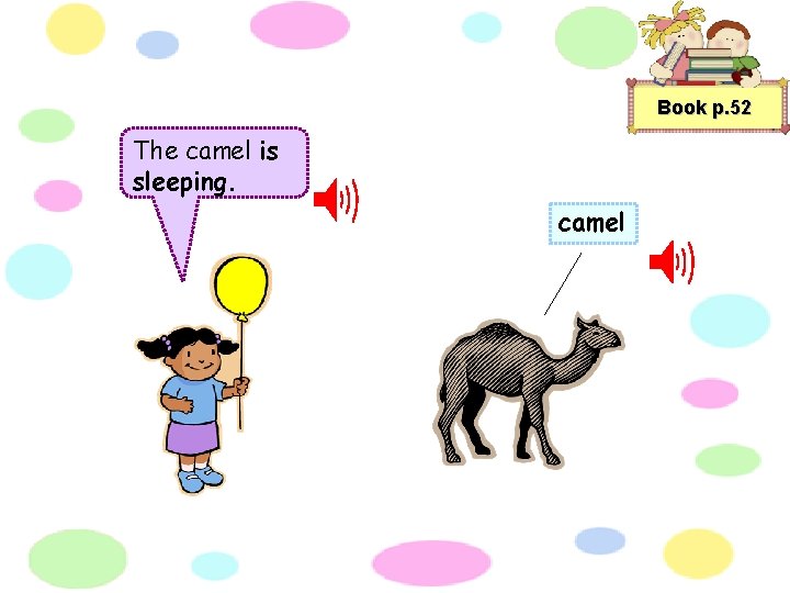 Book p. 52 The camel is sleeping. camel 