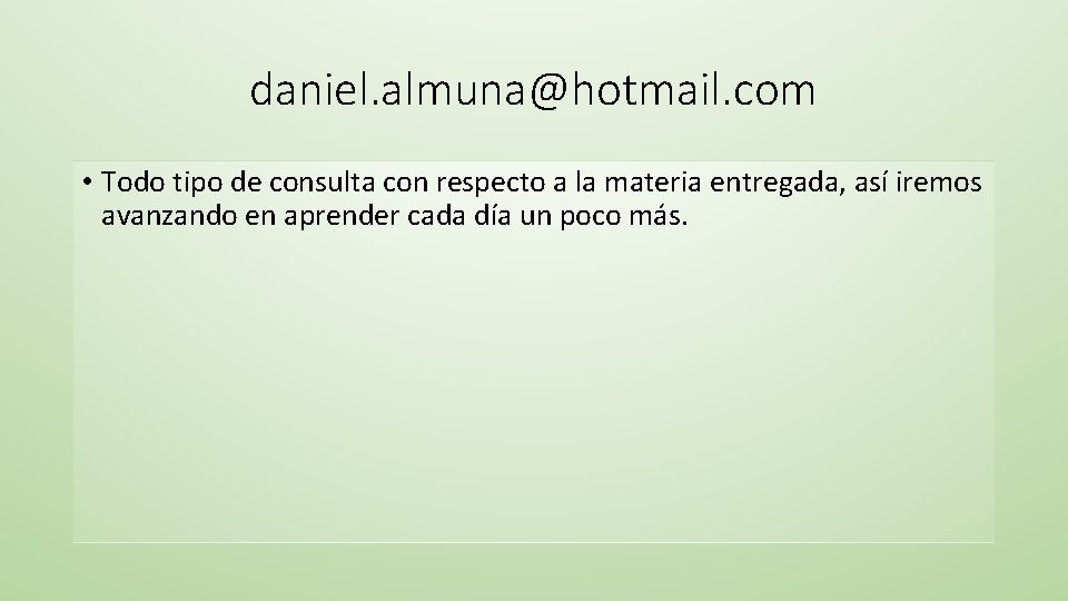 daniel. almuna@hotmail. com • Todo tipo de consulta con respecto a la materia entregada,