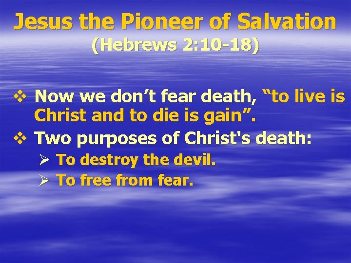 Jesus the Pioneer of Salvation (Hebrews 2: 10 -18) v Now we don’t fear