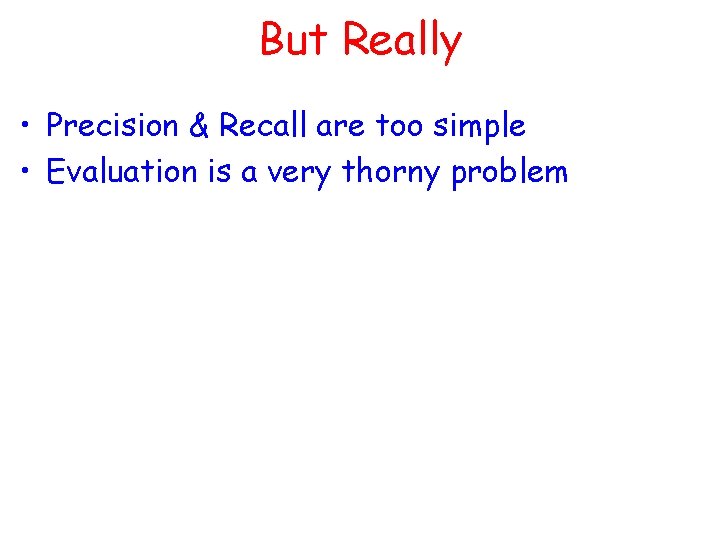 But Really • Precision & Recall are too simple • Evaluation is a very