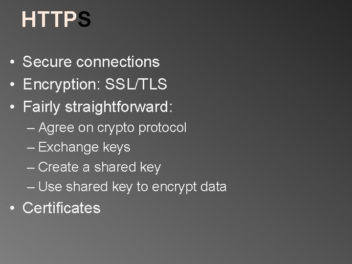 HTTPS • Secure connections • Encryption: SSL/TLS • Fairly straightforward: – Agree on crypto