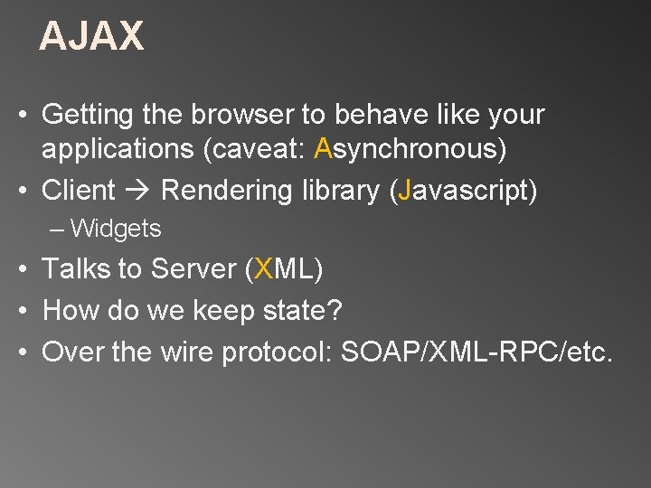 AJAX • Getting the browser to behave like your applications (caveat: Asynchronous) • Client