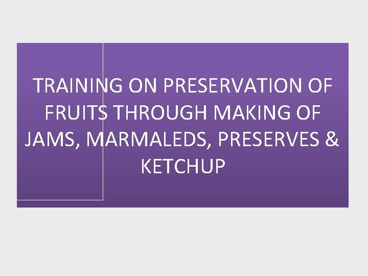 TRAINING ON PRESERVATION OF FRUITS THROUGH MAKING OF JAMS, MARMALEDS, PRESERVES & KETCHUP 