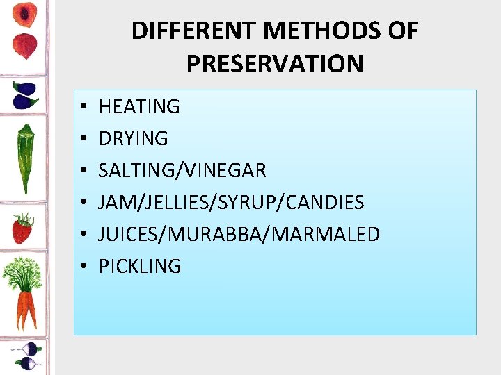 DIFFERENT METHODS OF PRESERVATION • • • HEATING DRYING SALTING/VINEGAR JAM/JELLIES/SYRUP/CANDIES JUICES/MURABBA/MARMALED PICKLING 