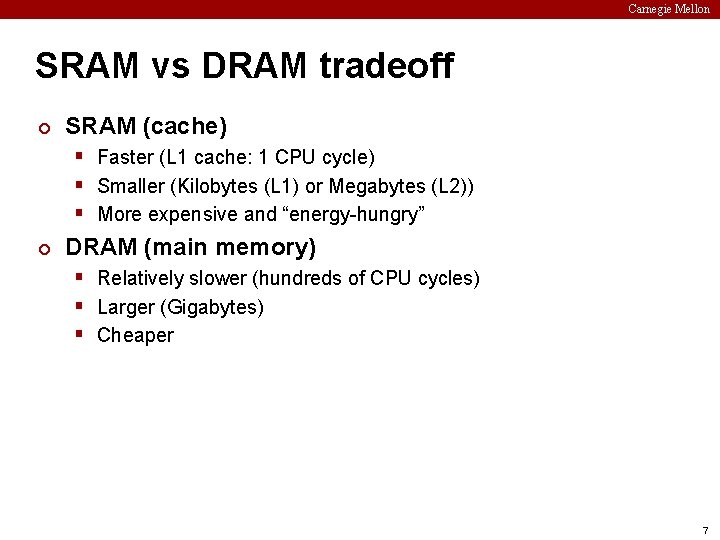 Carnegie Mellon SRAM vs DRAM tradeoff ¢ SRAM (cache) § Faster (L 1 cache: