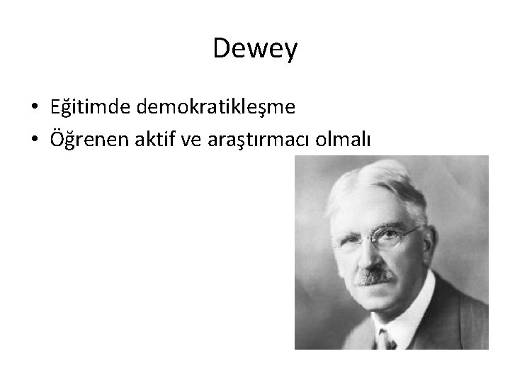 Dewey • Eğitimde demokratikleşme • Öğrenen aktif ve araştırmacı olmalı 