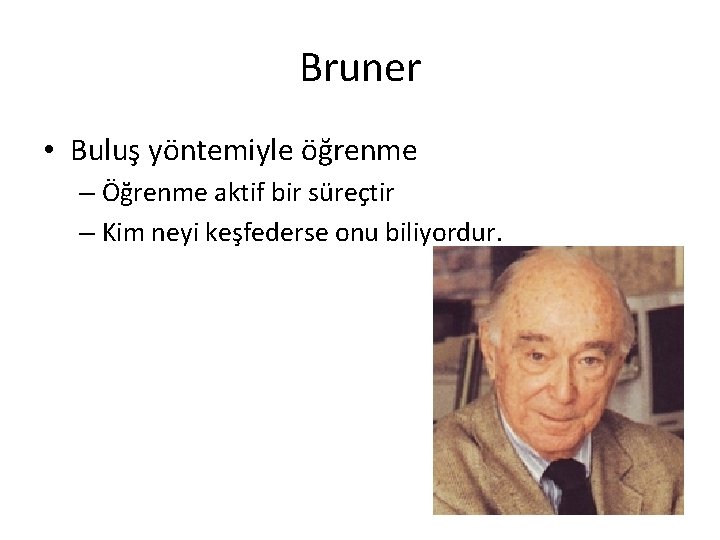 Bruner • Buluş yöntemiyle öğrenme – Öğrenme aktif bir süreçtir – Kim neyi keşfederse