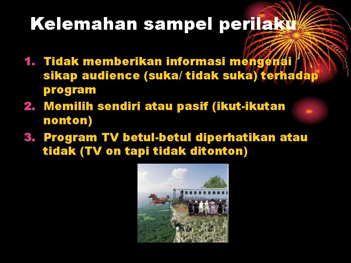 Kelemahan sampel perilaku 1. Tidak memberikan informasi mengenai sikap audience (suka/ tidak suka) terhadap