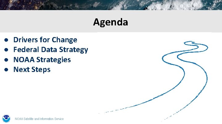 Agenda ● ● Drivers for Change Federal Data Strategy NOAA Strategies Next Steps NOAA