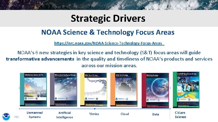 Strategic Drivers NOAA Science & Technology Focus Areas https: //nrc. noaa. gov/NOAA-Science-Technology-Focus-Areas NOAA’s 6