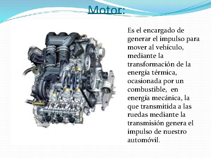 Motor: Es el encargado de generar el impulso para mover al vehículo, mediante la